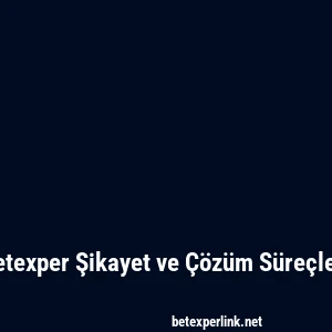 Betexper Şikayet ve Çözüm Süreçleri